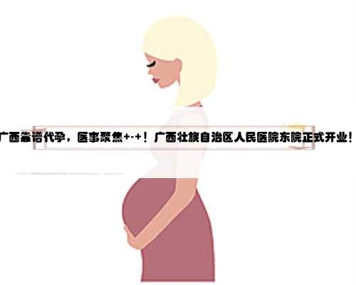 广西靠谱代孕，医事聚焦 - ！广西壮族自治区人民医院东院正式开业！