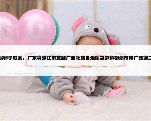 广西捐卵子联系，广东省湛江市放到广西壮族自治区能超越柳州市排广西第二吗